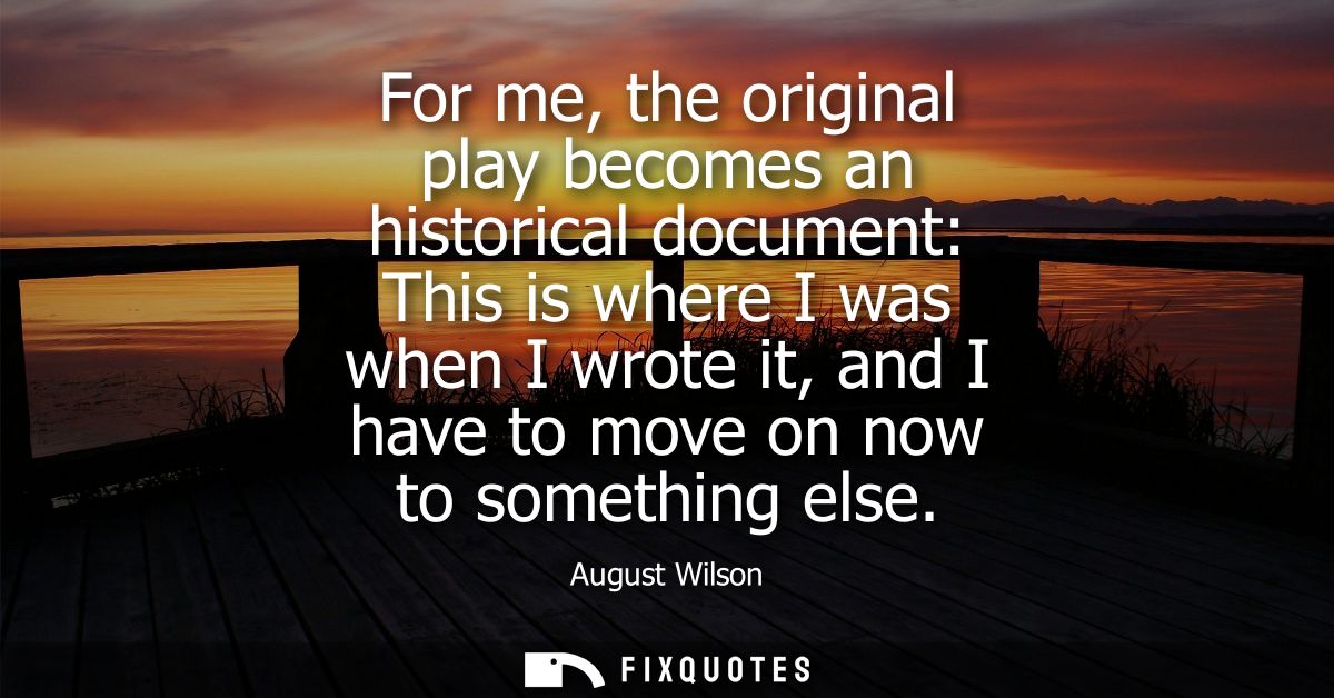 For me, the original play becomes an historical document: This is where I was when I wrote it, and I have to move on now