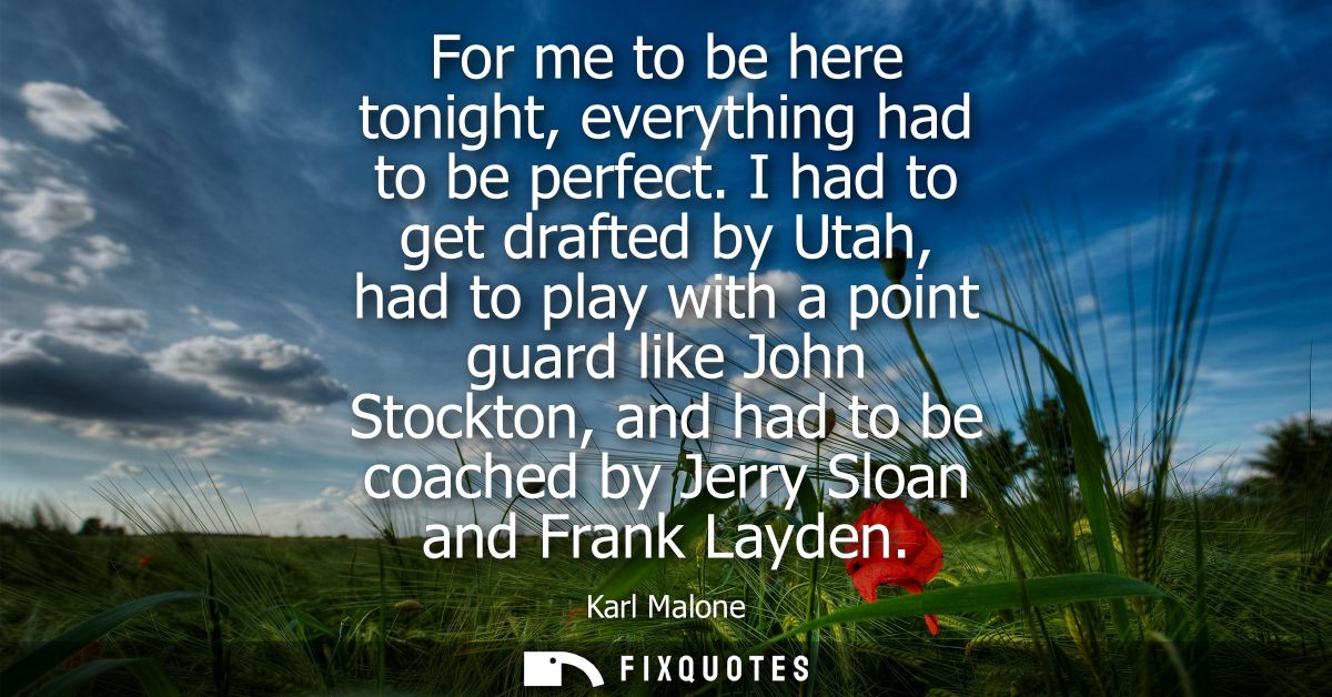 For me to be here tonight, everything had to be perfect. I had to get drafted by Utah, had to play with a point guard li