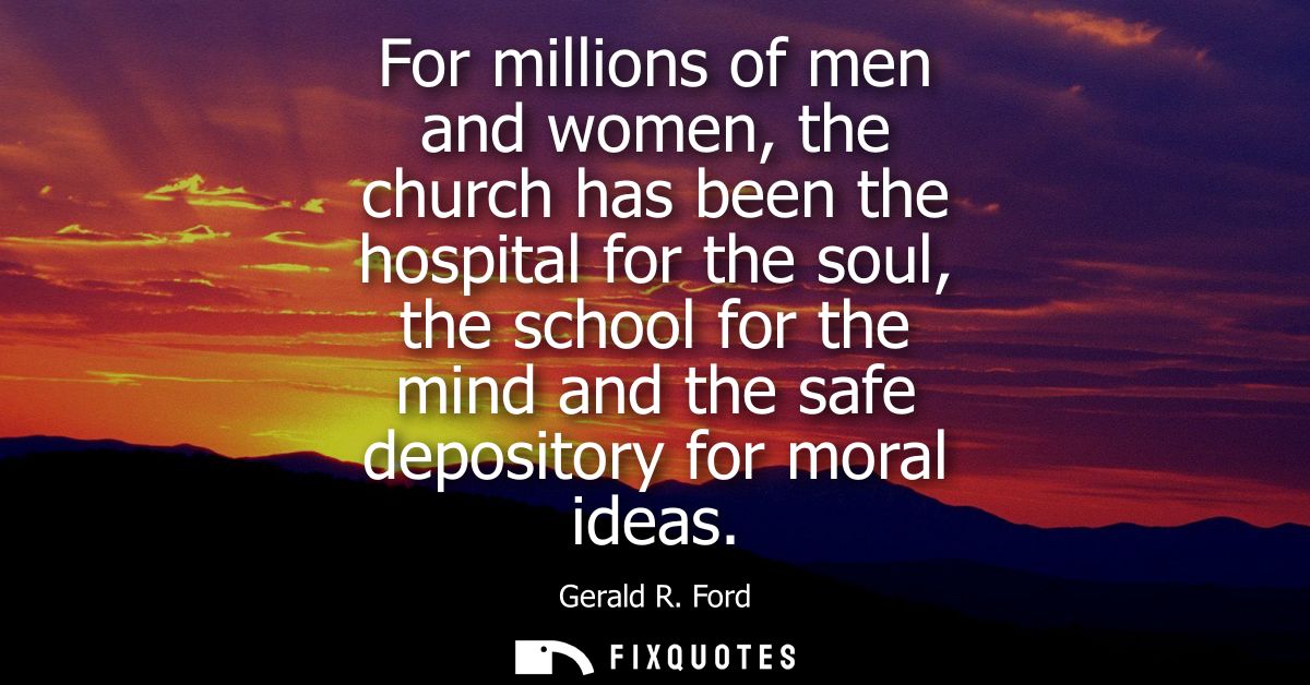 For millions of men and women, the church has been the hospital for the soul, the school for the mind and the safe depos