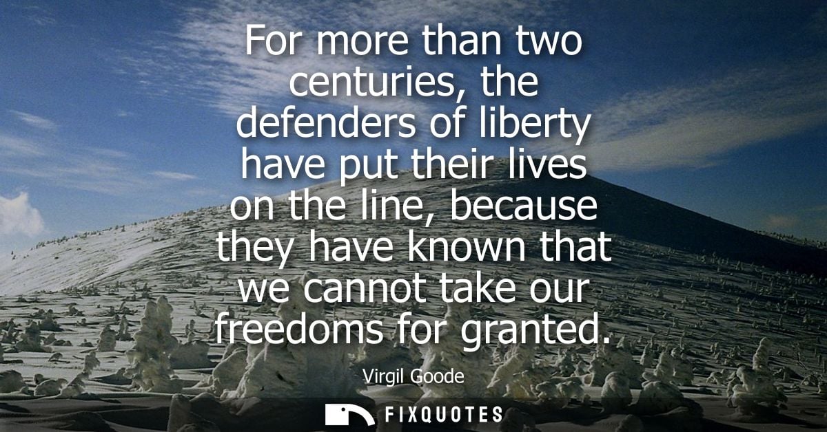 For more than two centuries, the defenders of liberty have put their lives on the line, because they have known that we 