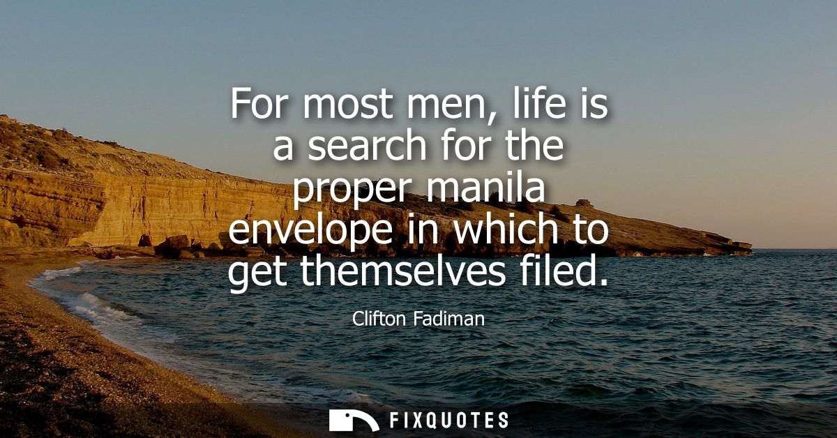 For most men, life is a search for the proper manila envelope in which to get themselves filed - Clifton Fadiman