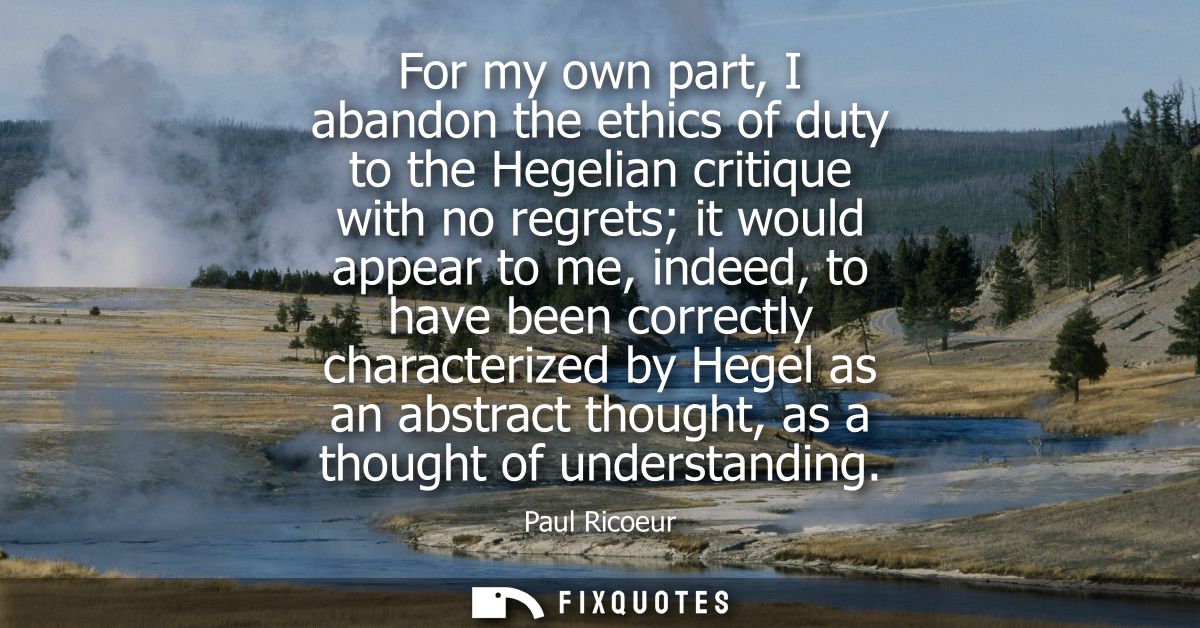 For my own part, I abandon the ethics of duty to the Hegelian critique with no regrets it would appear to me, indeed, to