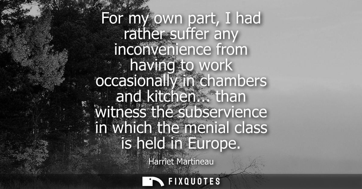 For my own part, I had rather suffer any inconvenience from having to work occasionally in chambers and kitchen...
