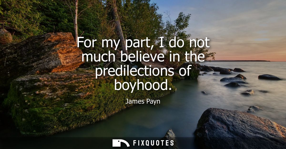 For my part, I do not much believe in the predilections of boyhood