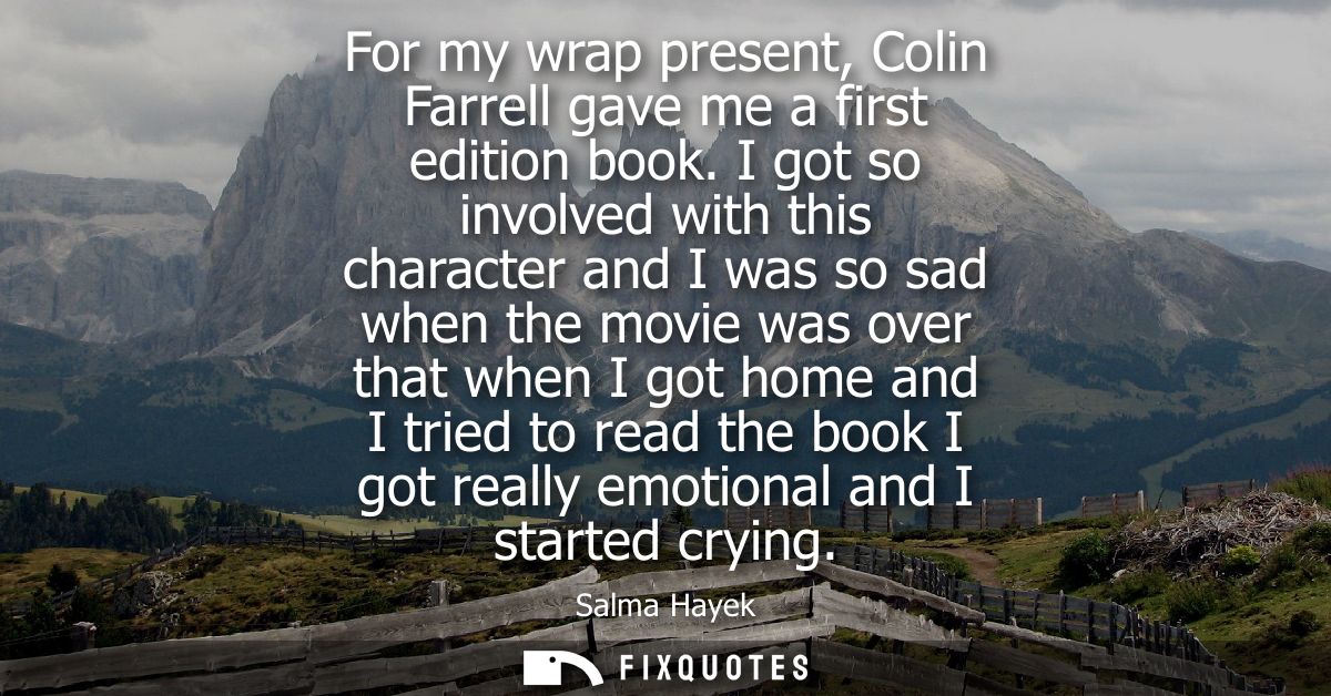 For my wrap present, Colin Farrell gave me a first edition book. I got so involved with this character and I was so sad 
