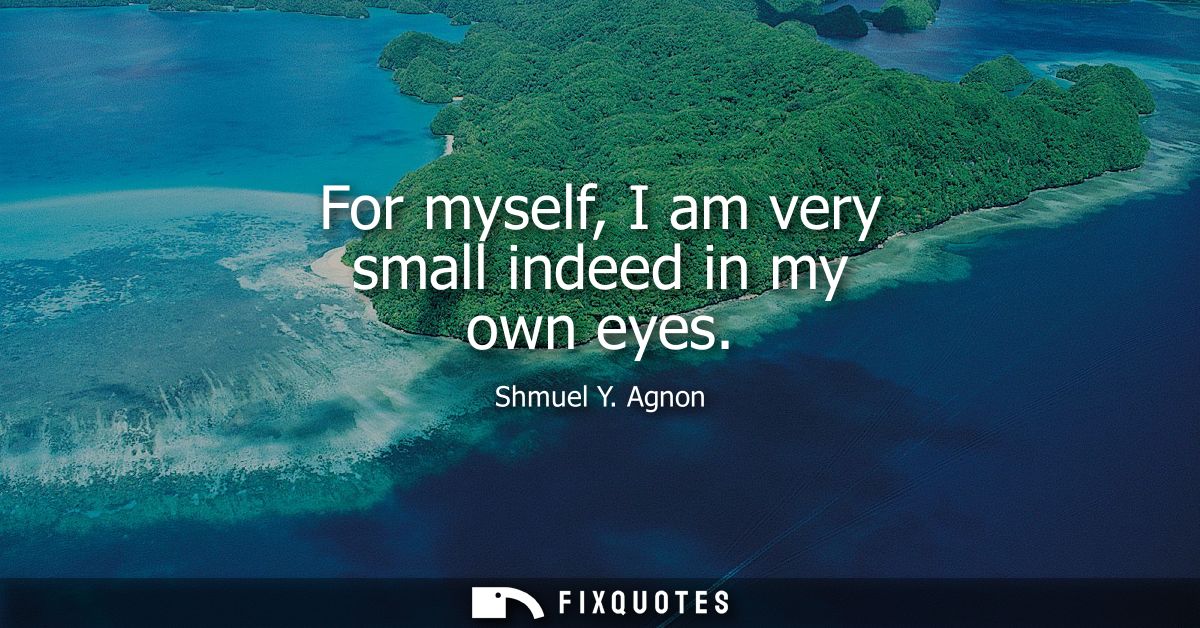 For myself, I am very small indeed in my own eyes