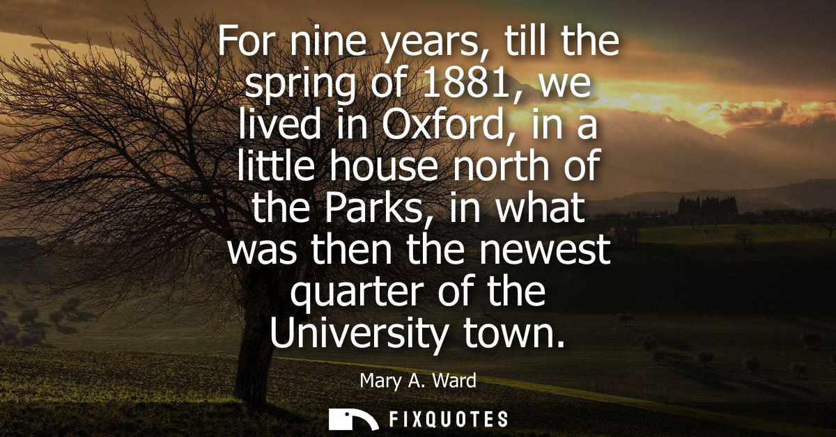 For nine years, till the spring of 1881, we lived in Oxford, in a little house north of the Parks, in what was then the 