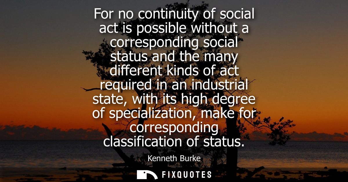 For no continuity of social act is possible without a corresponding social status and the many different kinds of act re
