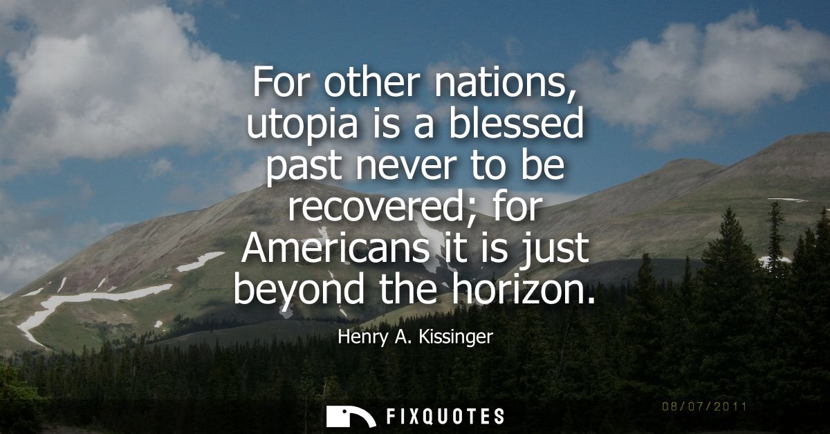 For other nations, utopia is a blessed past never to be recovered for Americans it is just beyond the horizon