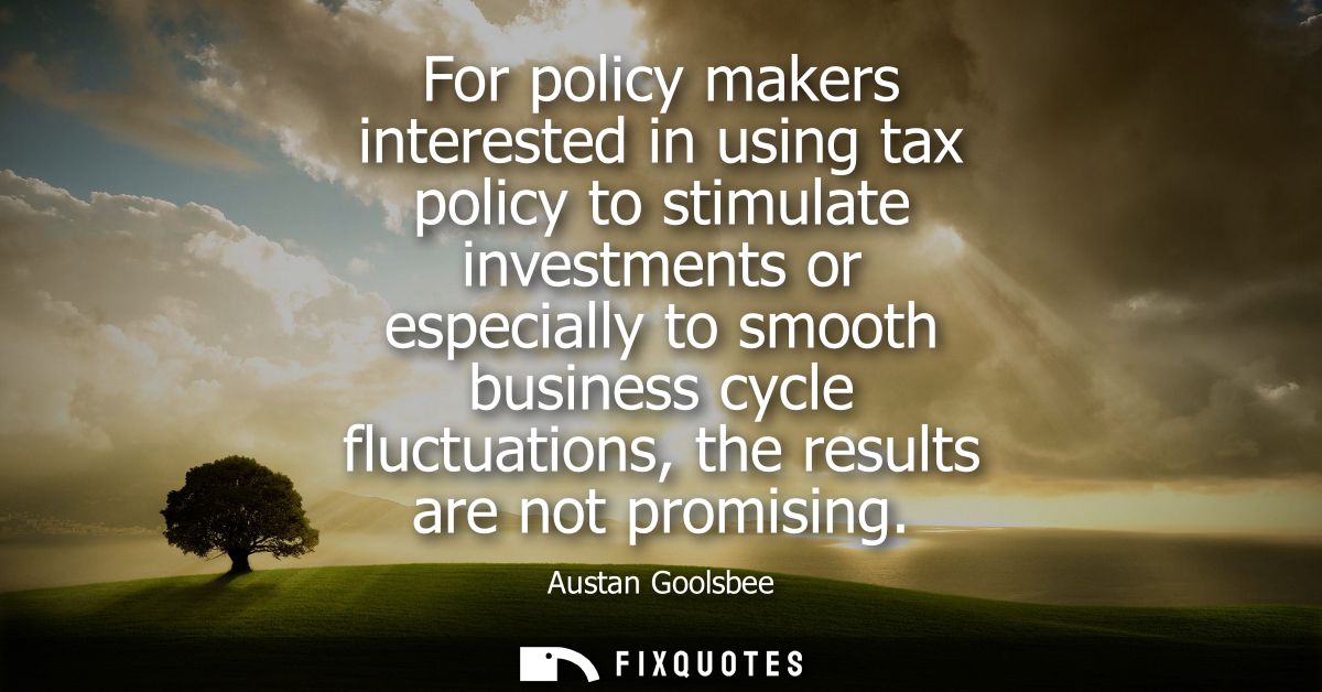 For policy makers interested in using tax policy to stimulate investments or especially to smooth business cycle fluctua