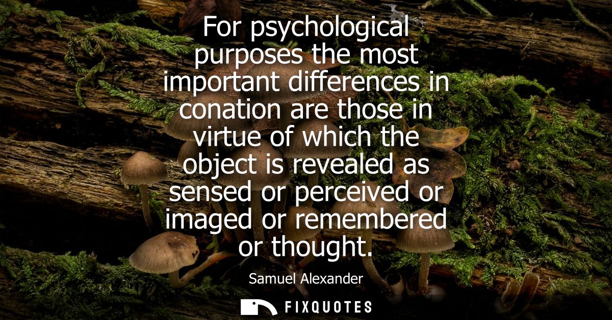 For psychological purposes the most important differences in conation are those in virtue of which the object is reveale