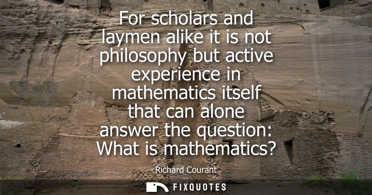 For scholars and laymen alike it is not philosophy but active experience in mathematics itself that can alone answer the