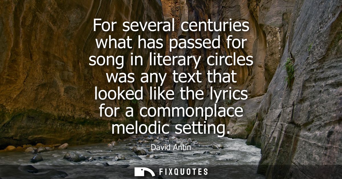 For several centuries what has passed for song in literary circles was any text that looked like the lyrics for a common