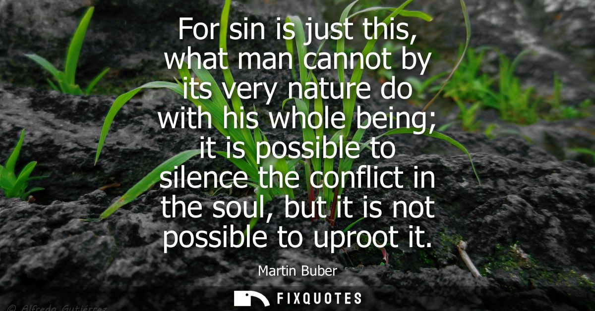 For sin is just this, what man cannot by its very nature do with his whole being it is possible to silence the conflict 