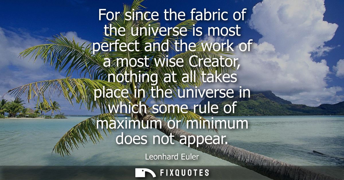 For since the fabric of the universe is most perfect and the work of a most wise Creator, nothing at all takes place in 