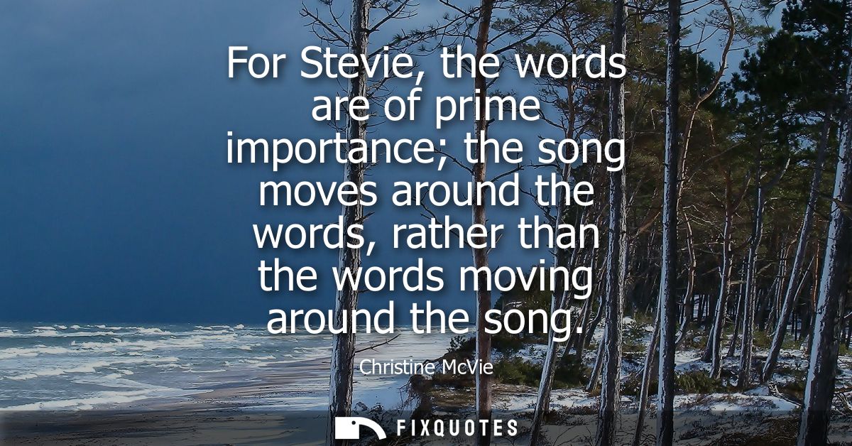 For Stevie, the words are of prime importance the song moves around the words, rather than the words moving around the s