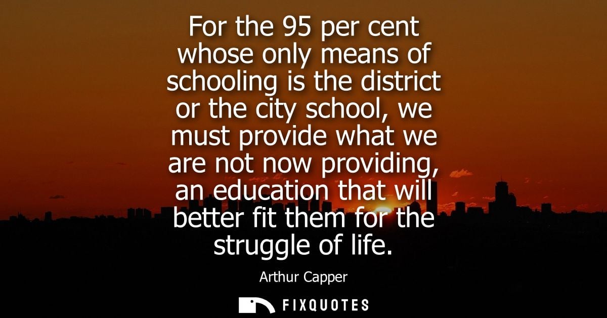 For the 95 per cent whose only means of schooling is the district or the city school, we must provide what we are not no