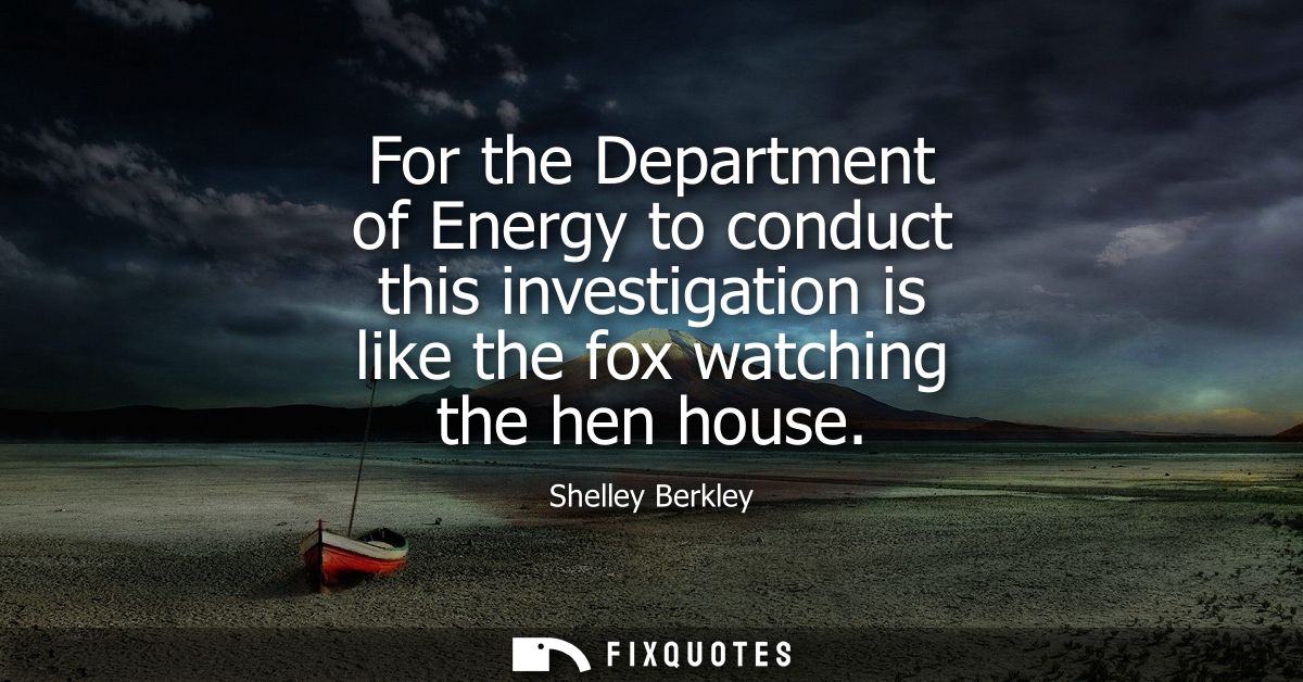 For the Department of Energy to conduct this investigation is like the fox watching the hen house