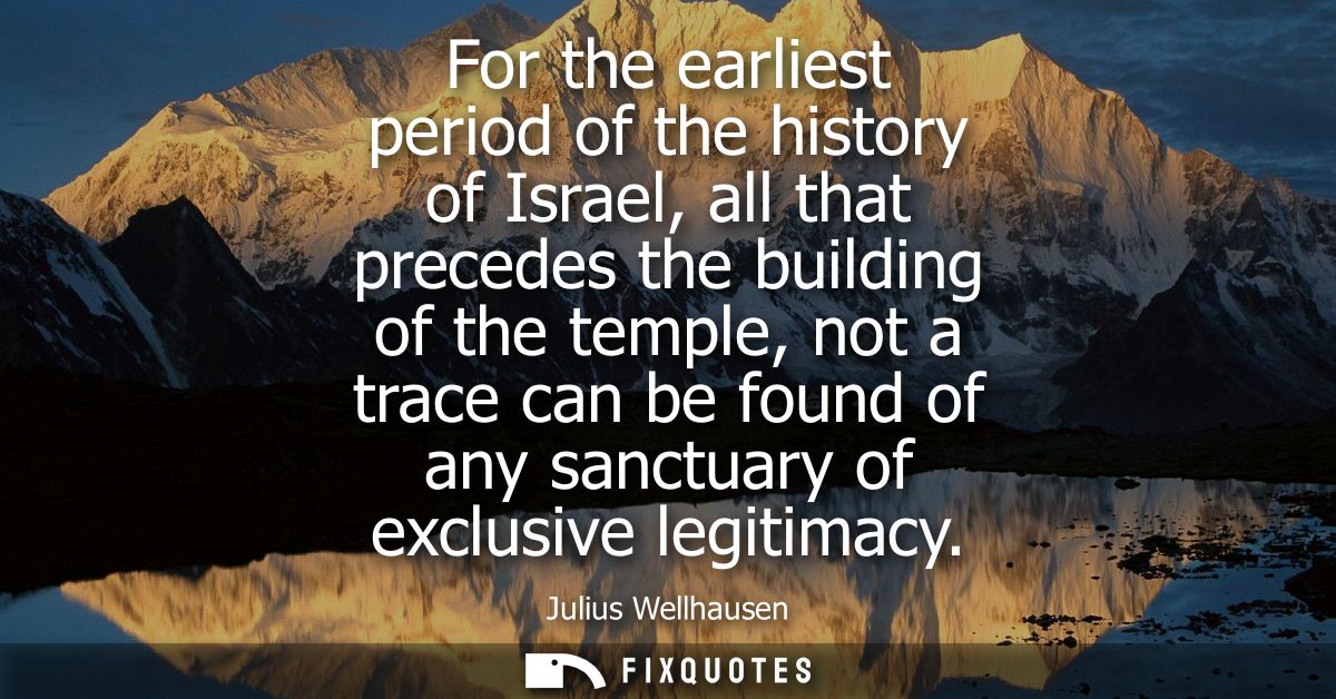 For the earliest period of the history of Israel, all that precedes the building of the temple, not a trace can be found