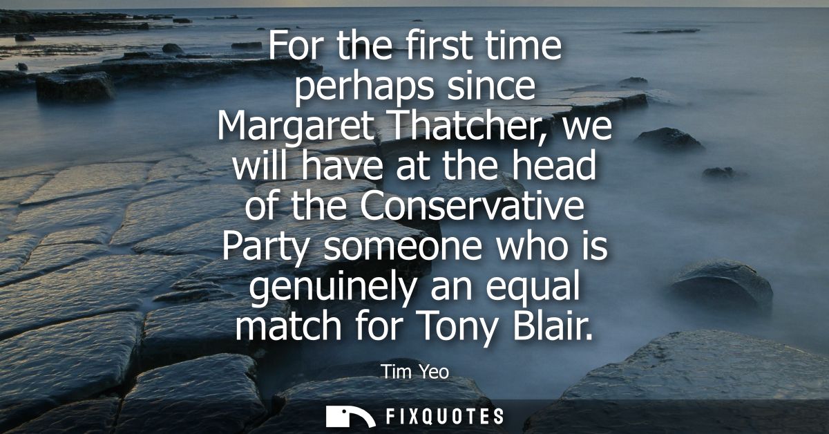 For the first time perhaps since Margaret Thatcher, we will have at the head of the Conservative Party someone who is ge