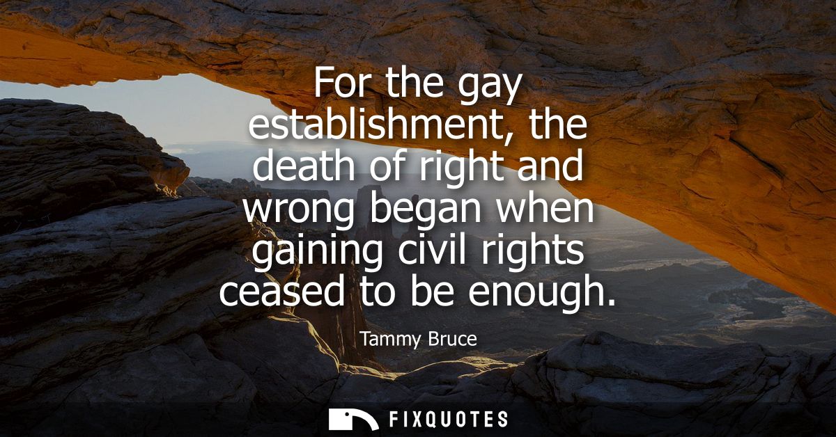 For the gay establishment, the death of right and wrong began when gaining civil rights ceased to be enough
