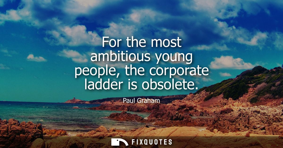 For the most ambitious young people, the corporate ladder is obsolete