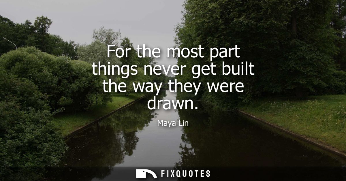 For the most part things never get built the way they were drawn