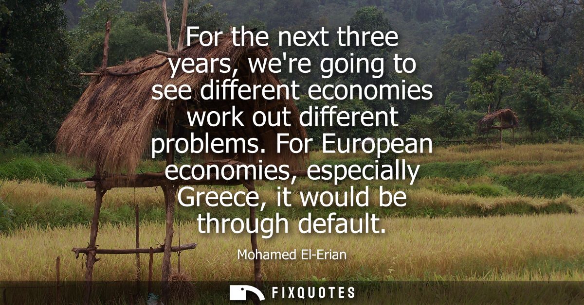 For the next three years, were going to see different economies work out different problems. For European economies, esp