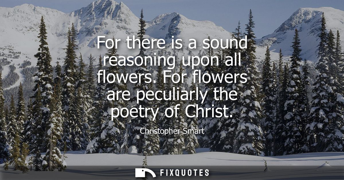 For there is a sound reasoning upon all flowers. For flowers are peculiarly the poetry of Christ