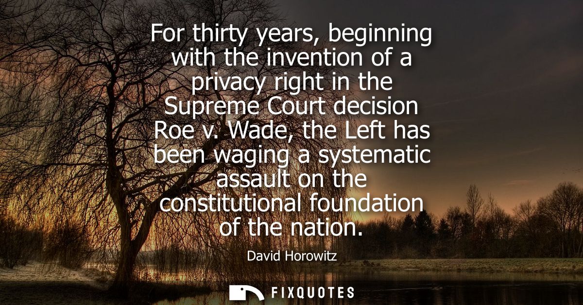 For thirty years, beginning with the invention of a privacy right in the Supreme Court decision Roe v.