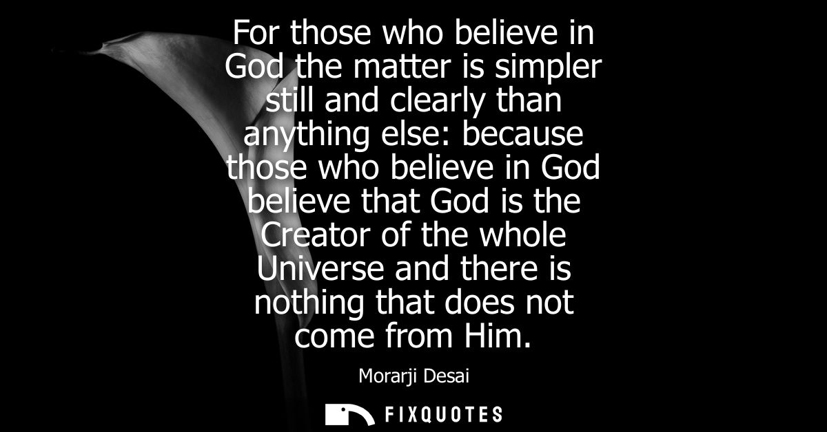 For those who believe in God the matter is simpler still and clearly than anything else: because those who believe in Go