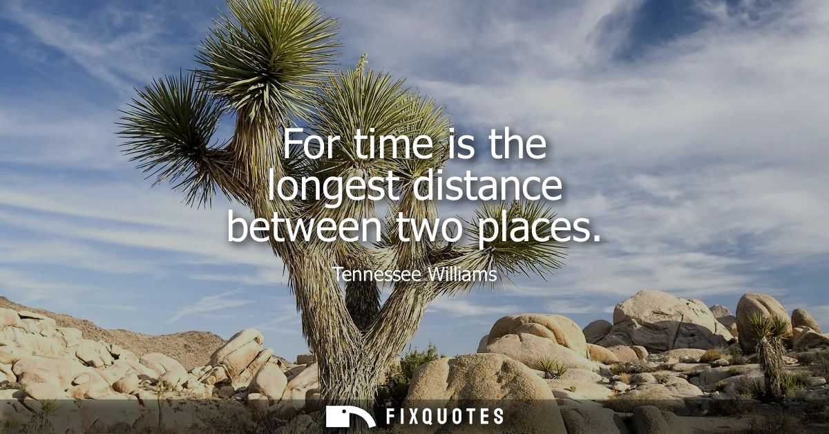 For time is the longest distance between two places