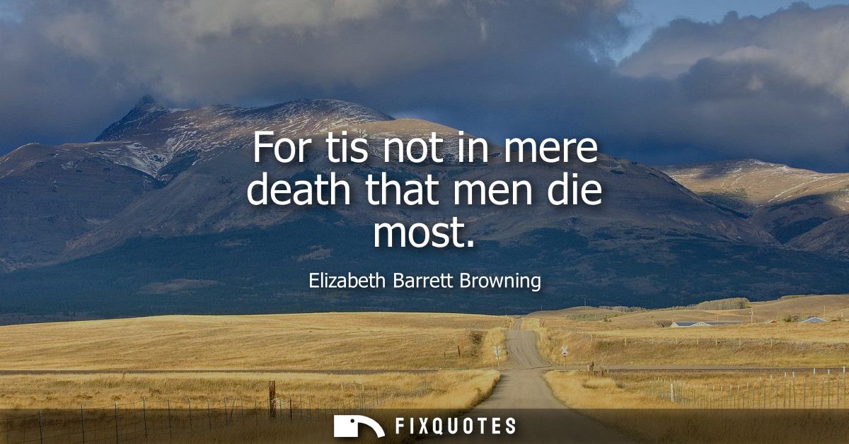 For tis not in mere death that men die most