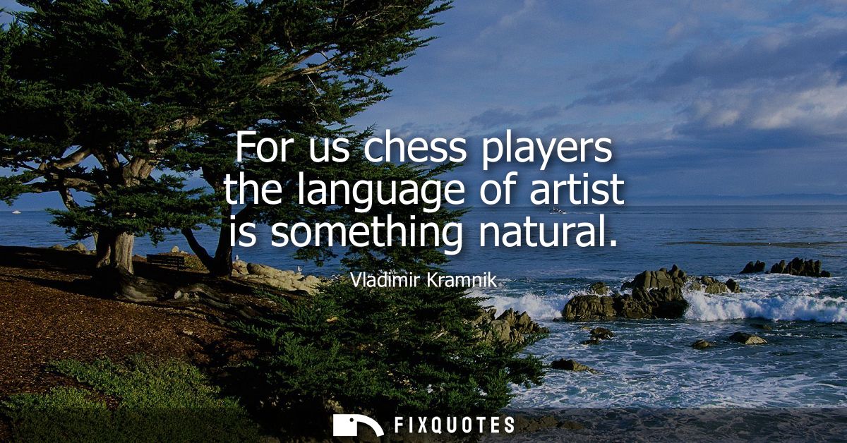 For us chess players the language of artist is something natural