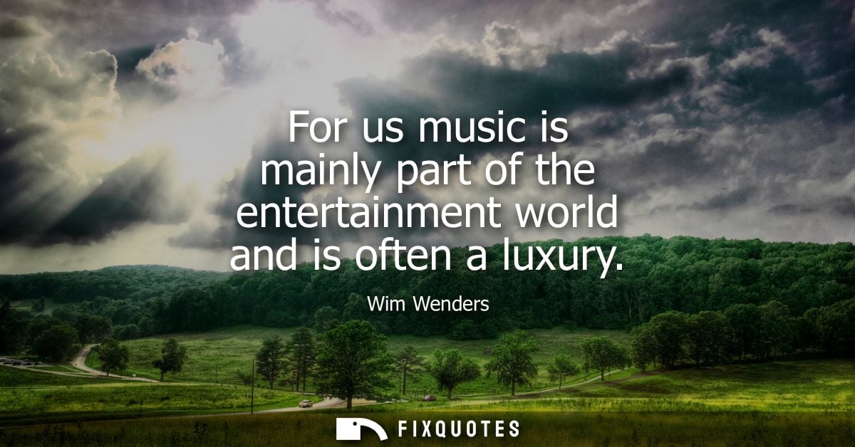 For us music is mainly part of the entertainment world and is often a luxury