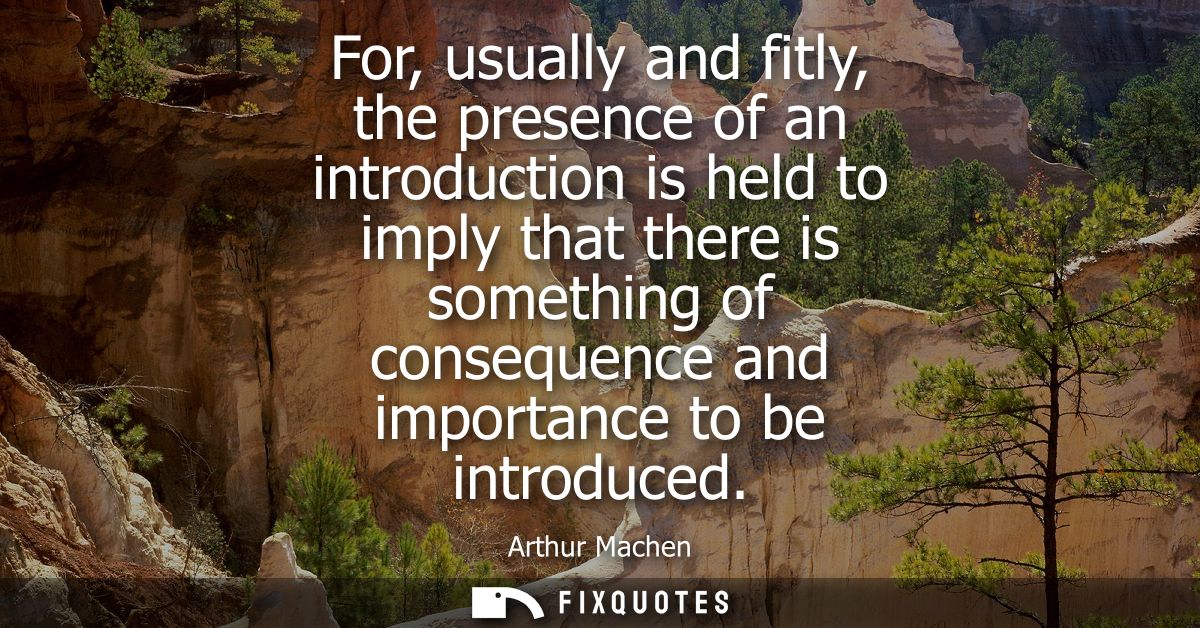 For, usually and fitly, the presence of an introduction is held to imply that there is something of consequence and impo