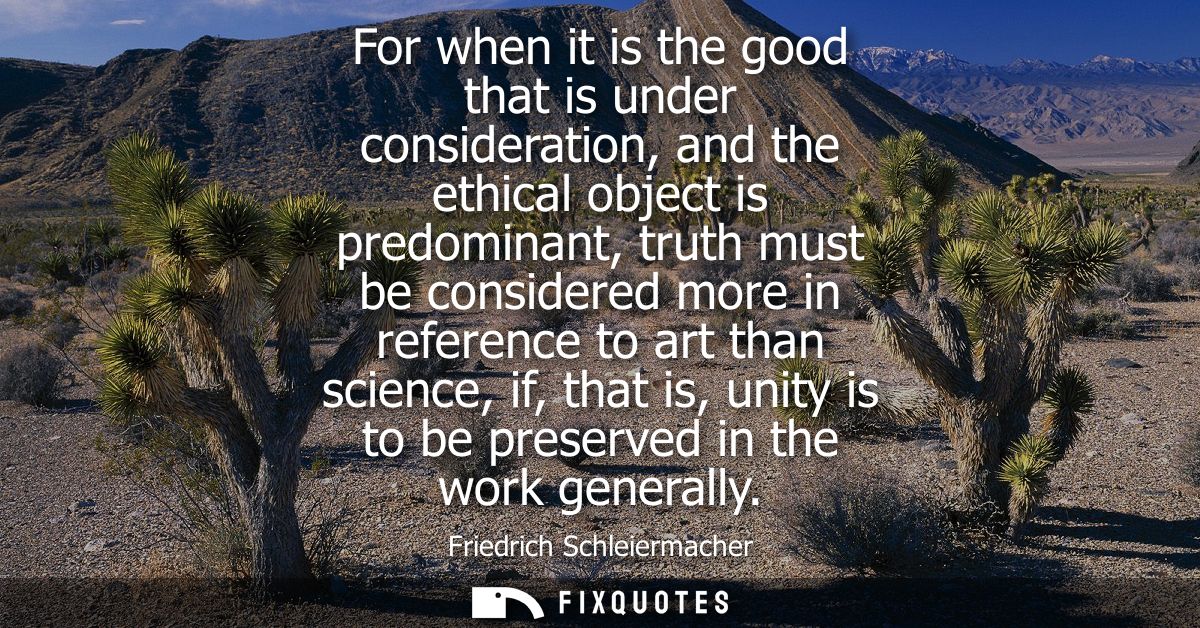 For when it is the good that is under consideration, and the ethical object is predominant, truth must be considered mor