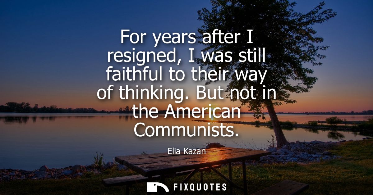 For years after I resigned, I was still faithful to their way of thinking. But not in the American Communists