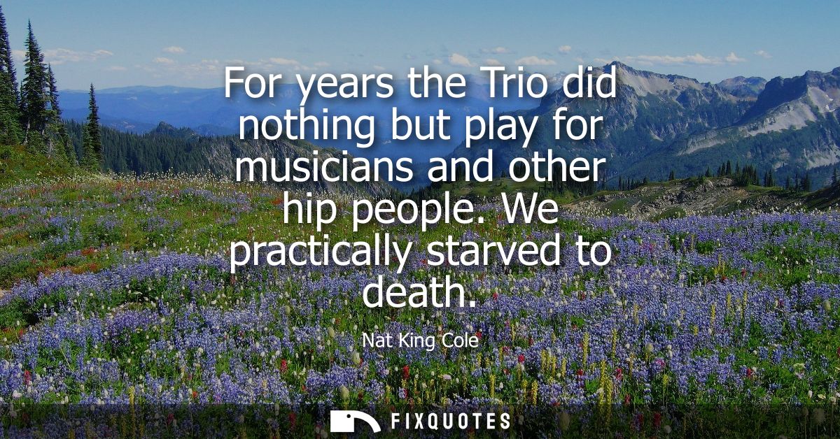 For years the Trio did nothing but play for musicians and other hip people. We practically starved to death