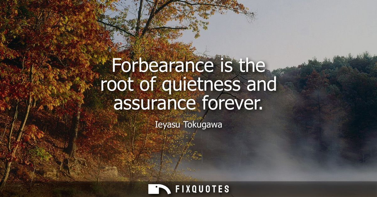 Forbearance is the root of quietness and assurance forever