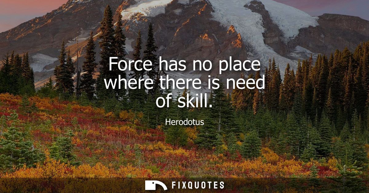 Force has no place where there is need of skill