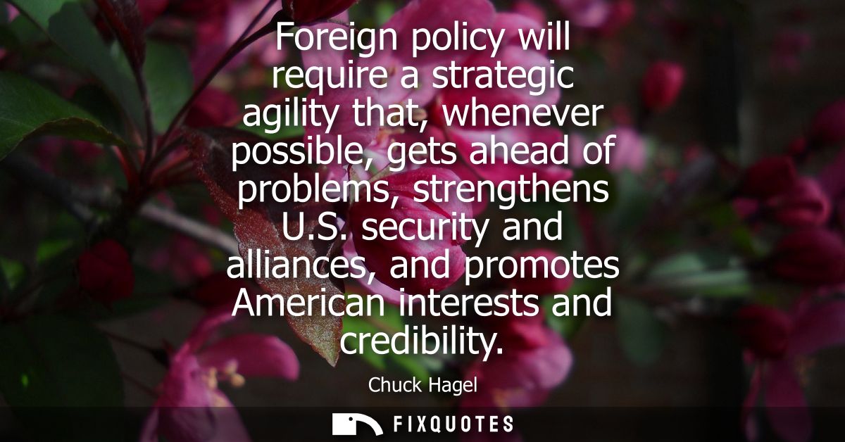 Foreign policy will require a strategic agility that, whenever possible, gets ahead of problems, strengthens U.S.