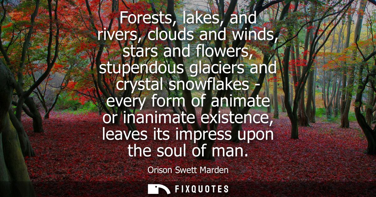 Forests, lakes, and rivers, clouds and winds, stars and flowers, stupendous glaciers and crystal snowflakes - every form