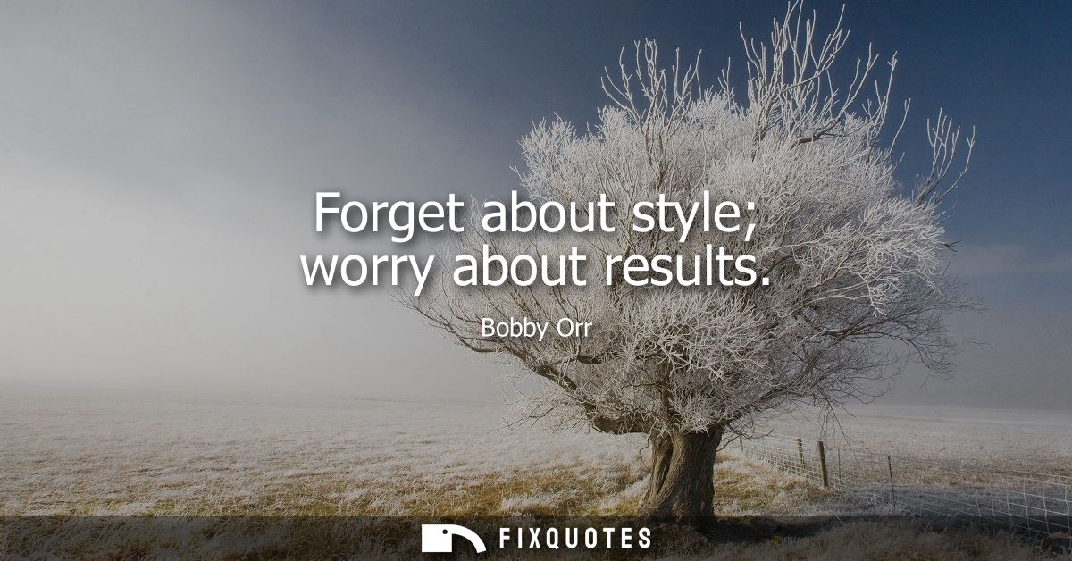 Forget about style worry about results