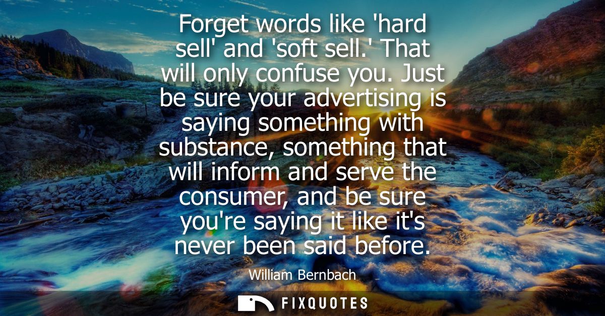 Forget words like hard sell and soft sell. That will only confuse you. Just be sure your advertising is saying something
