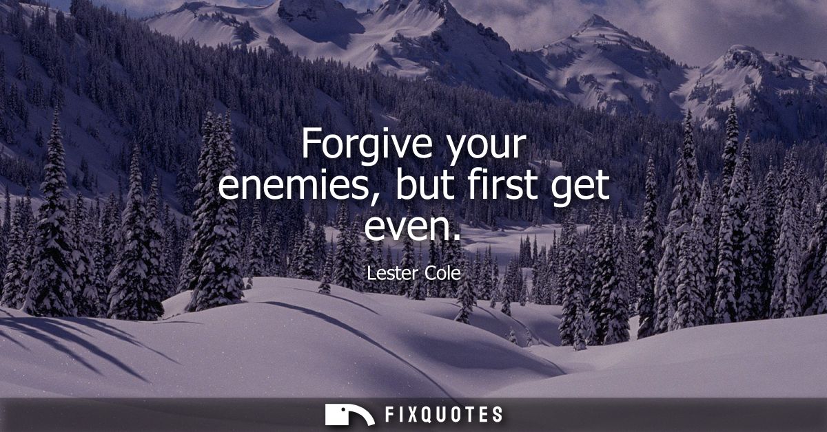 Forgive your enemies, but first get even