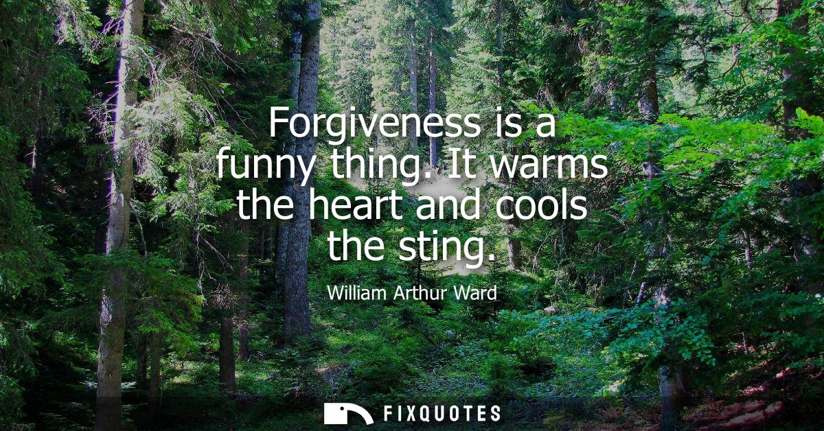 Forgiveness is a funny thing. It warms the heart and cools the sting