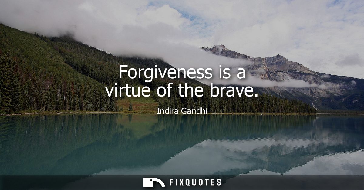 Forgiveness is a virtue of the brave - Indira Gandhi