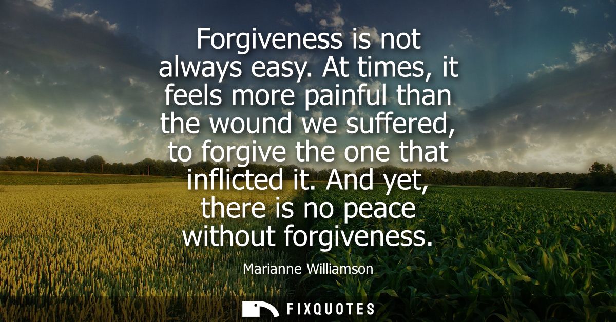 Forgiveness is not always easy. At times, it feels more painful than the wound we suffered, to forgive the one that infl