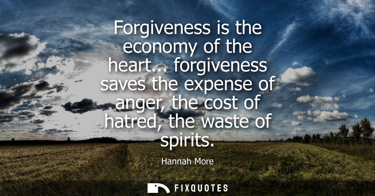 Forgiveness is the economy of the heart... forgiveness saves the expense of anger, the cost of hatred, the waste of spir